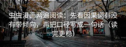 虫虫漫画两遍阅读：先看因果词有没有带倾向，再把口径写成一句话（读完更稳）