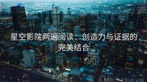 星空影院两遍阅读：创造力与证据的完美结合