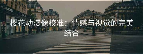 樱花动漫像校准：情感与视觉的完美结合