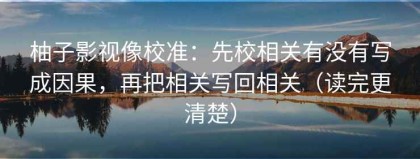 柚子影视像校准：先校相关有没有写成因果，再把相关写回相关（读完更清楚）