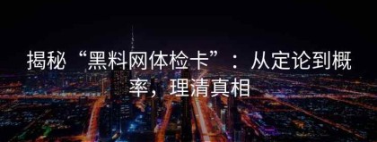 揭秘“黑料网体检卡”：从定论到概率，理清真相