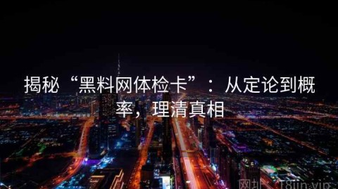 揭秘“黑料网体检卡”：从定论到概率，理清真相
