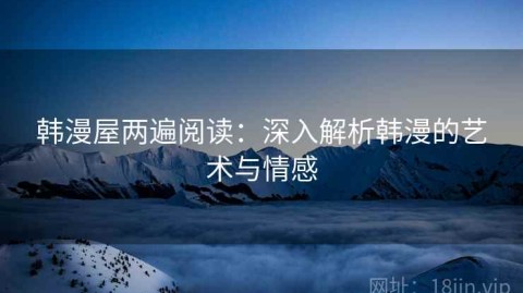 韩漫屋两遍阅读：深入解析韩漫的艺术与情感