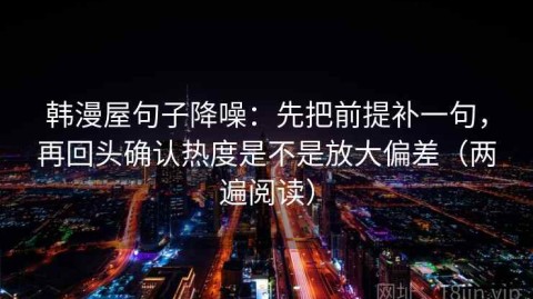 韩漫屋句子降噪：先把前提补一句，再回头确认热度是不是放大偏差（两遍阅读）