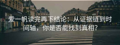 爱一帆读完再下结论：从证据链到时间轴，你是否能找到真相？