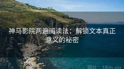 神马影院两遍阅读法：解锁文本真正意义的秘密