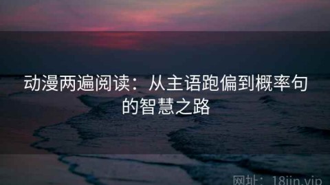 动漫两遍阅读：从主语跑偏到概率句的智慧之路