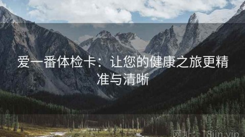 爱一番体检卡：让您的健康之旅更精准与清晰