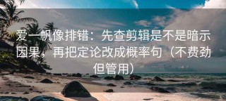 爱一帆像排错：先查剪辑是不是暗示因果，再把定论改成概率句（不费劲但管用）