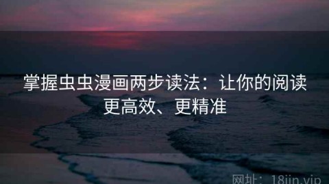 掌握虫虫漫画两步读法：让你的阅读更高效、更精准