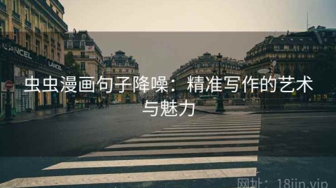 虫虫漫画句子降噪：精准写作的艺术与魅力