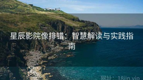 星辰影院像排错：智慧解读与实践指南