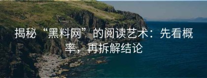 揭秘“黑料网”的阅读艺术：先看概率，再拆解结论