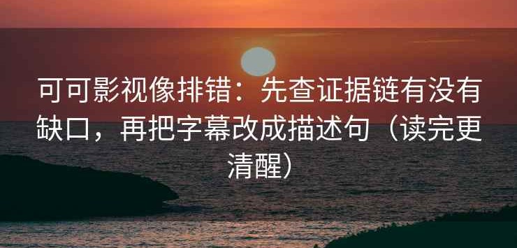 可可影视像排错：先查证据链有没有缺口，再把字幕改成描述句（读完更清醒）