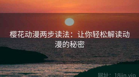 樱花动漫两步读法：让你轻松解读动漫的秘密