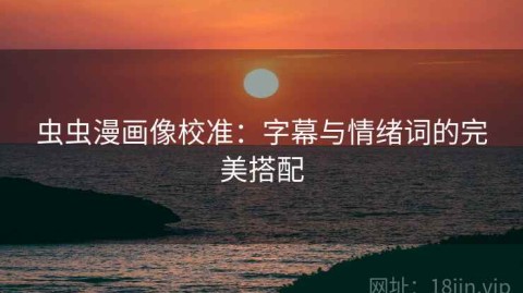 虫虫漫画像校准：字幕与情绪词的完美搭配
