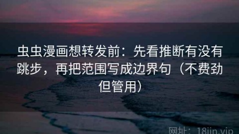 虫虫漫画想转发前：先看推断有没有跳步，再把范围写成边界句（不费劲但管用）