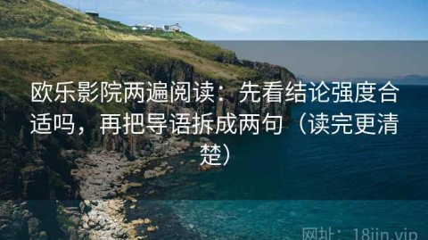 欧乐影院两遍阅读：先看结论强度合适吗，再把导语拆成两句（读完更清楚）