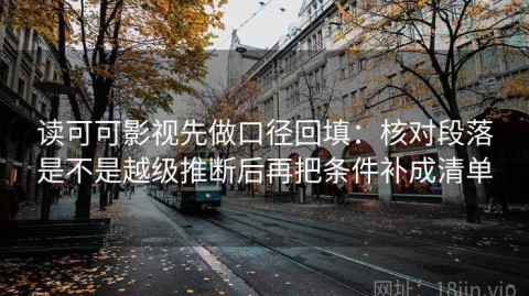 读可可影视先做口径回填：核对段落是不是越级推断后再把条件补成清单