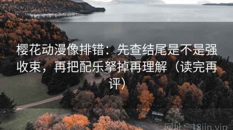樱花动漫像排错：先查结尾是不是强收束，再把配乐拏掉再理解（读完再评）