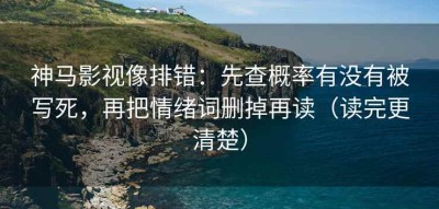 神马影视像排错：先查概率有没有被写死，再把情绪词删掉再读（读完更清楚）