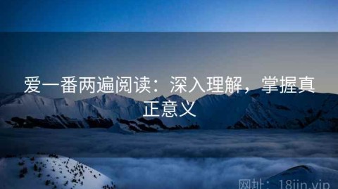 爱一番两遍阅读：深入理解，掌握真正意义