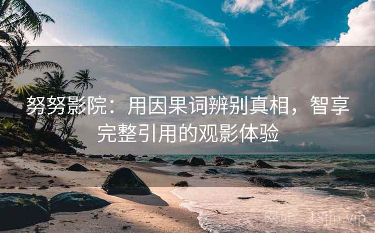 努努影院：用因果词辨别真相，智享完整引用的观影体验