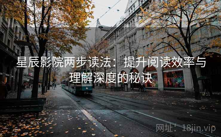 星辰影院两步读法：提升阅读效率与理解深度的秘诀
