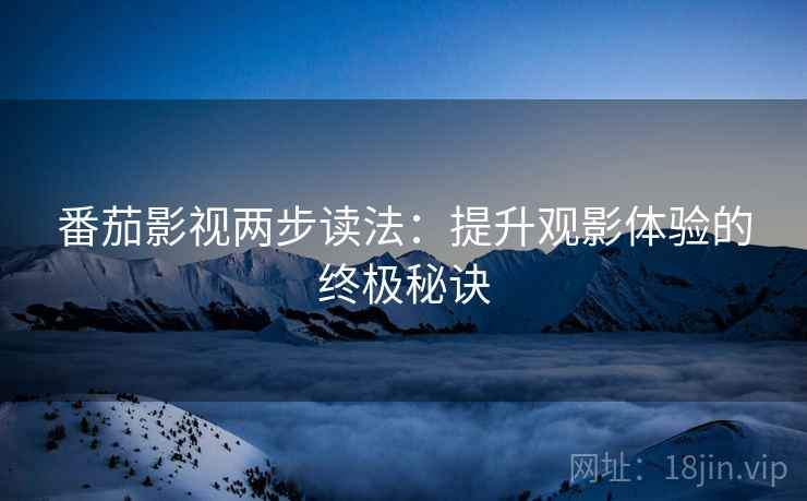 番茄影视两步读法：提升观影体验的终极秘诀