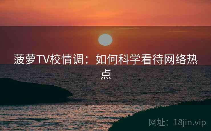 菠萝TV校情调：如何科学看待网络热点