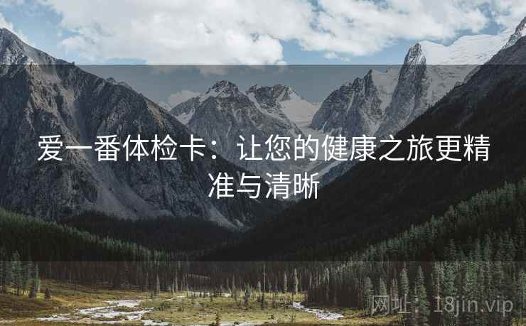 爱一番体检卡：让您的健康之旅更精准与清晰
