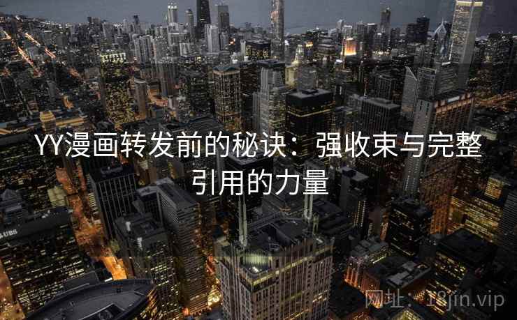 YY漫画转发前的秘诀：强收束与完整引用的力量