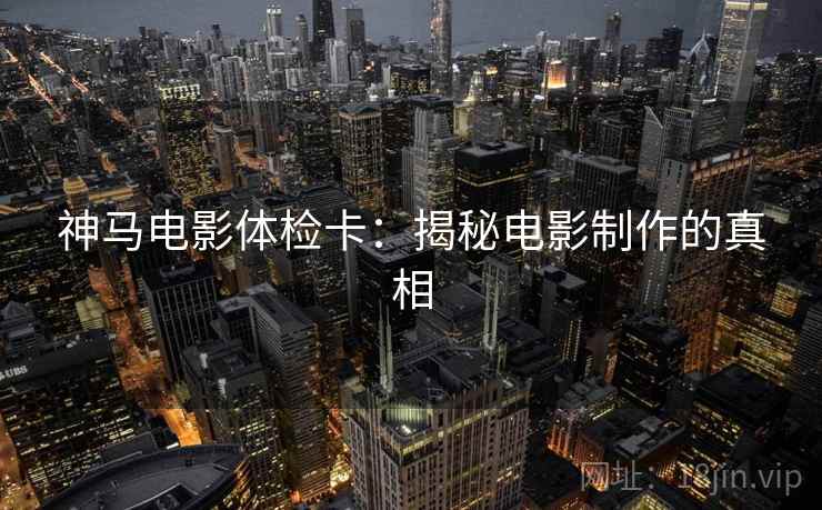 神马电影体检卡：揭秘电影制作的真相