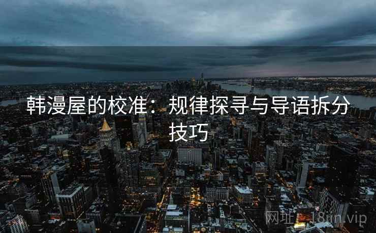 韩漫屋的校准:规律探寻与导语拆分技巧 韩漫屋的校准:规律探寻与导语拆分技巧