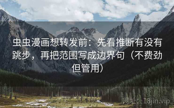 虫虫漫画想转发前：先看推断有没有跳步，再把范围写成边界句（不费劲但管用）