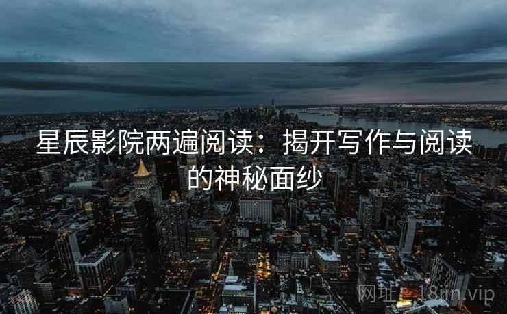 星辰影院两遍阅读：揭开写作与阅读的神秘面纱