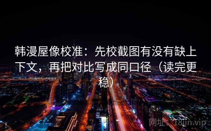 韩漫屋像校准：先校截图有没有缺上下文，再把对比写成同口径（读完更稳）