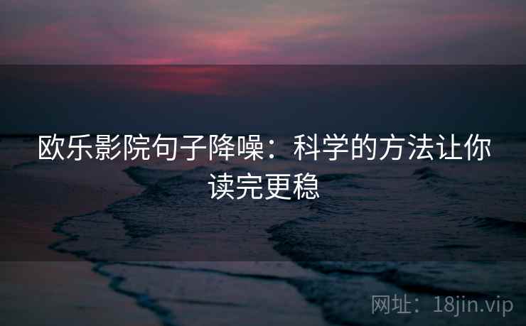欧乐影院句子降噪：科学的方法让你读完更稳