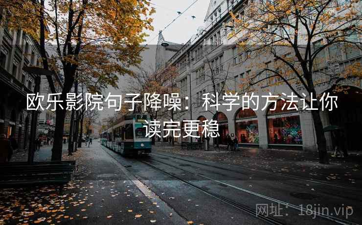 欧乐影院句子降噪：科学的方法让你读完更稳