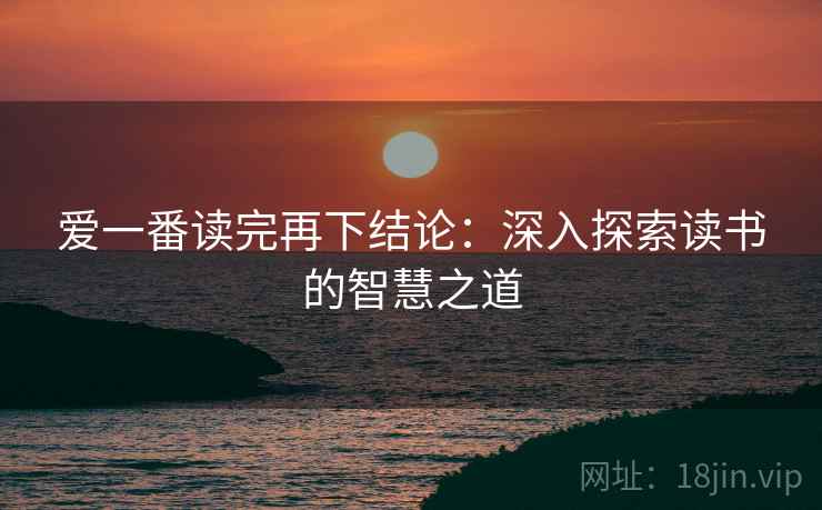 爱一番读完再下结论：深入探索读书的智慧之道