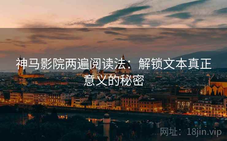 神马影院两遍阅读法：解锁文本真正意义的秘密