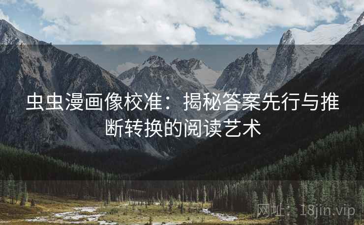 虫虫漫画像校准：揭秘答案先行与推断转换的阅读艺术