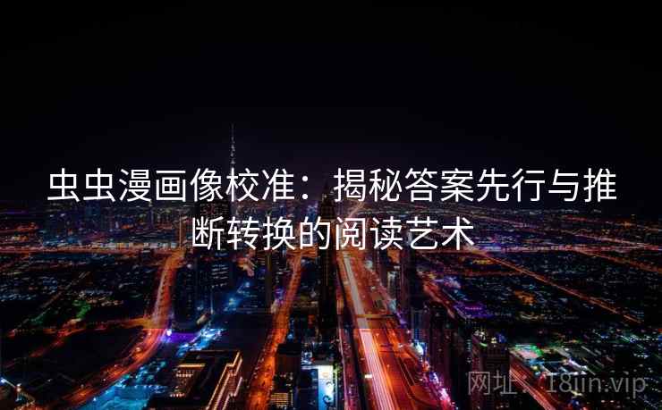 虫虫漫画像校准：揭秘答案先行与推断转换的阅读艺术