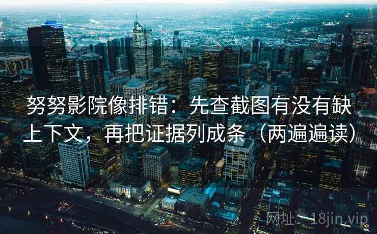 努努影院像排错：先查截图有没有缺上下文，再把证据列成条（两遍遍读）