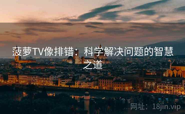 菠萝TV像排错：科学解决问题的智慧之道