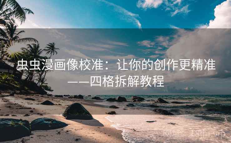 虫虫漫画像校准：让你的创作更精准——四格拆解教程