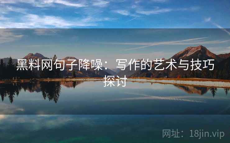 黑料网句子降噪：写作的艺术与技巧探讨
