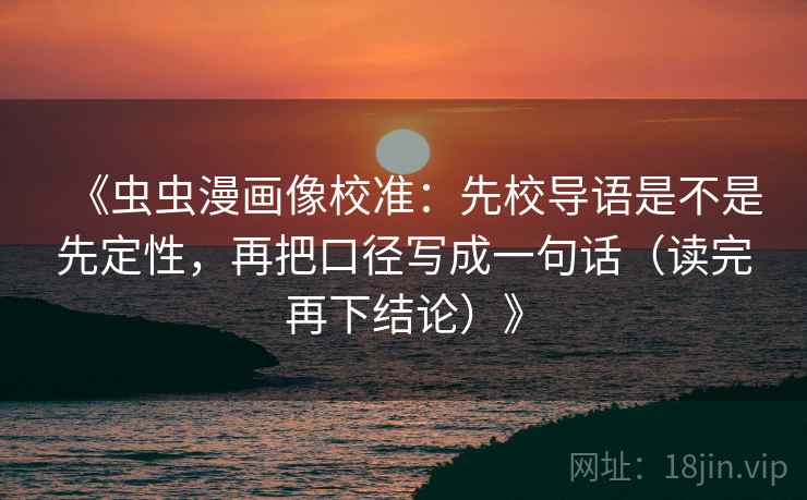 《虫虫漫画像校准：先校导语是不是先定性，再把口径写成一句话（读完再下结论）》