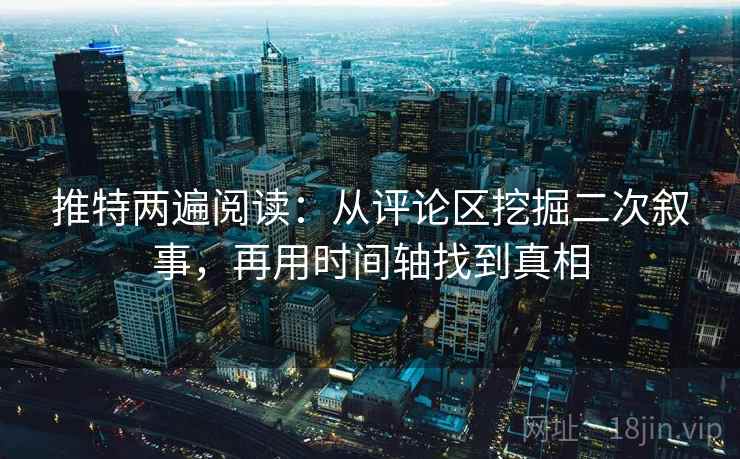 推特两遍阅读：从评论区挖掘二次叙事，再用时间轴找到真相