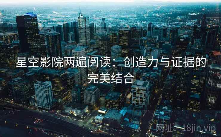 星空影院两遍阅读：创造力与证据的完美结合